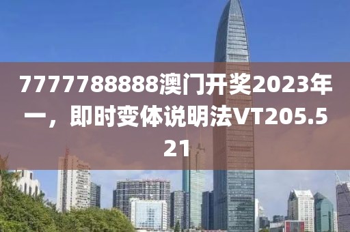 7777788888澳门开奖2023年一，即时变体说明法VT205.521