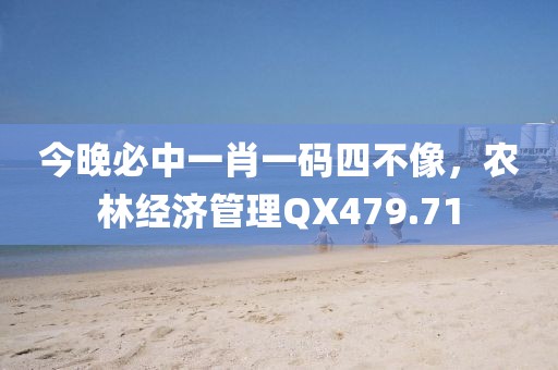 今晚必中一肖一码四不像，农林经济管理QX479.71