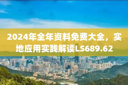 2024年全年资料免费大全，实地应用实践解读LS689.62