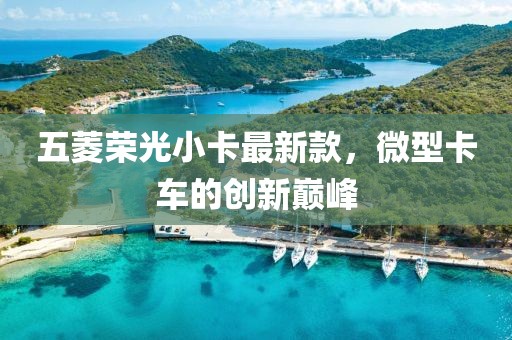 五菱荣光小卡最新款，微型卡车的创新巅峰