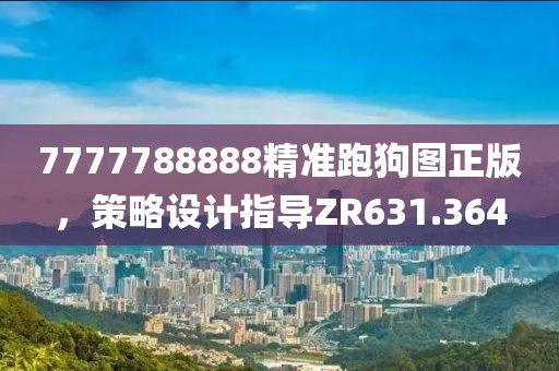 7777788888精准跑狗图正版，策略设计指导ZR631.364