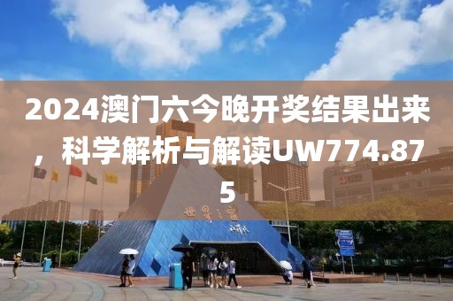 2024澳门六今晚开奖结果出来，科学解析与解读UW774.875