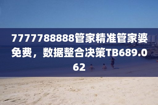 7777788888管家精准管家婆免费，数据整合决策TB689.062