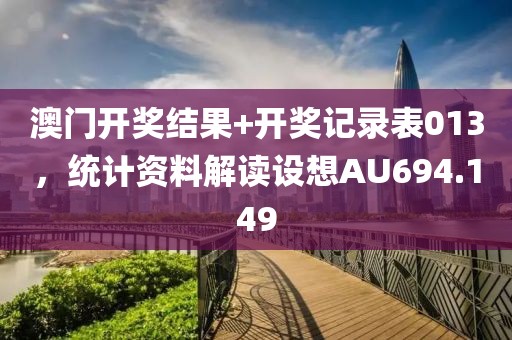 澳门开奖结果+开奖记录表013，统计资料解读设想AU694.149