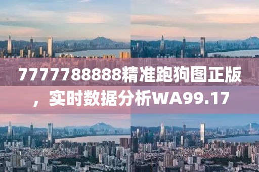 7777788888精准跑狗图正版，实时数据分析WA99.17
