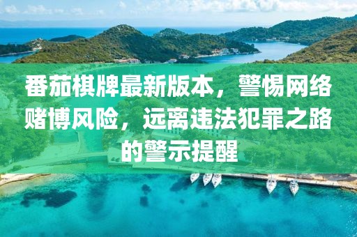 番茄棋牌最新版本，警惕网络赌博风险，远离违法犯罪之路的警示提醒