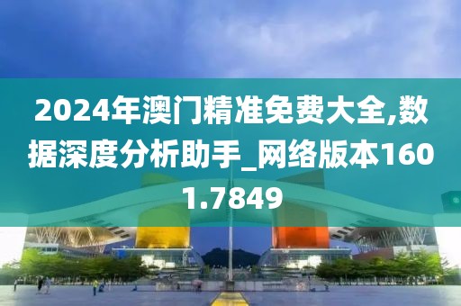 2024年澳门精准免费大全,数据深度分析助手_网络版本1601.7849