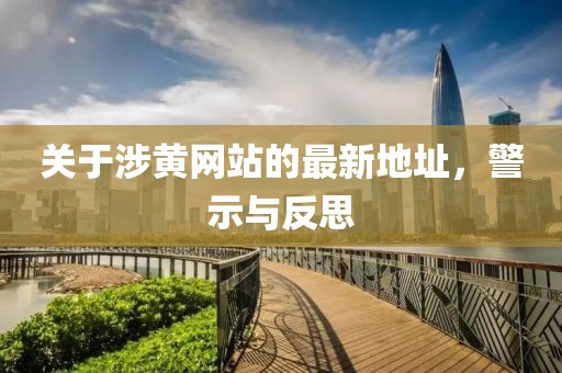 关于涉黄网站的最新地址，警示与反思