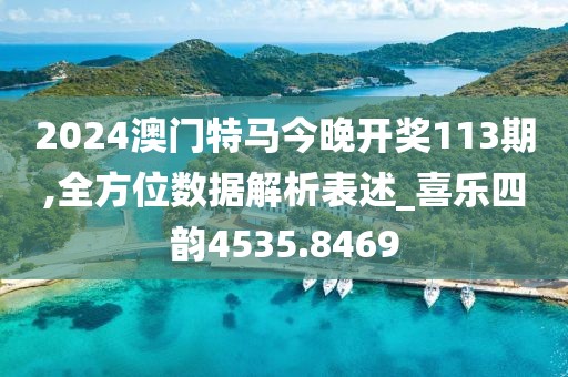 2024澳门特马今晚开奖113期,全方位数据解析表述_喜乐四韵4535.8469