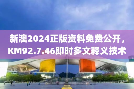 新澳2024正版资料免费公开，KM92.7.46即时多文释义技术