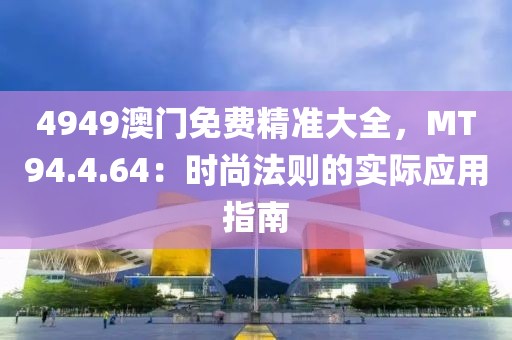 4949澳门免费精准大全，MT94.4.64：时尚法则的实际应用指南