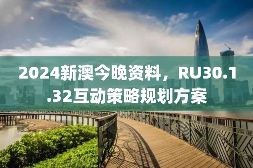 2024新澳今晚资料，RU30.1.32互动策略规划方案
