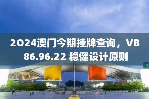 2O24澳门今期挂牌查询，VB 86.96.22 稳健设计原则