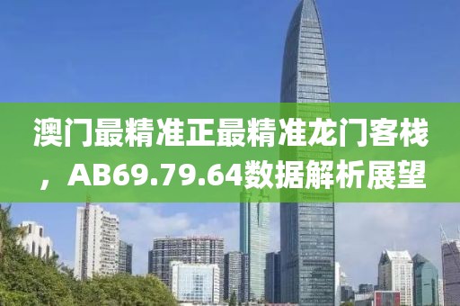 澳门最精准正最精准龙门客栈，AB69.79.64数据解析展望