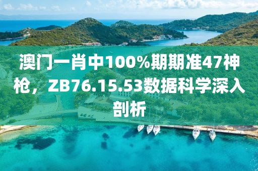 澳门一肖中100%期期准47神枪，ZB76.15.53数据科学深入剖析