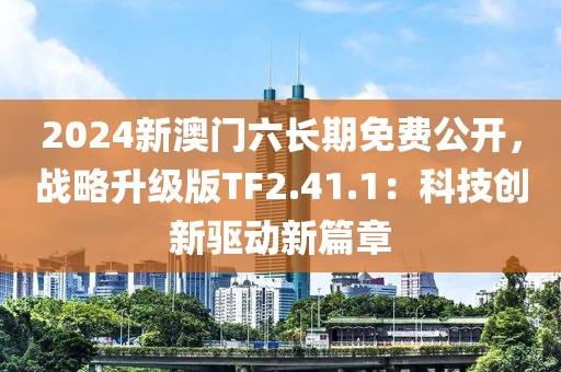 2024新澳门六长期免费公开，战略升级版TF2.41.1：科技创新驱动新篇章