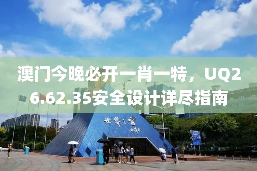 澳门今晚必开一肖一特，UQ26.62.35安全设计详尽指南