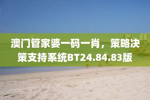澳门管家婆一码一肖，策略决策支持系统BT24.84.83版
