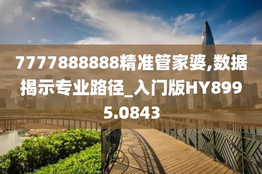 7777888888精准管家婆,数据揭示专业路径_入门版HY8995.0843