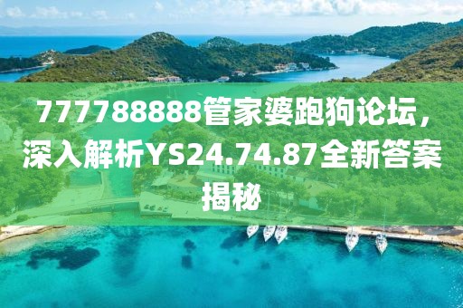 777788888管家婆跑狗论坛，深入解析YS24.74.87全新答案揭秘