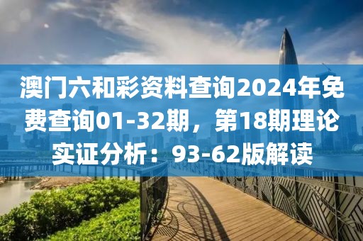 澳门六和彩资料查询2024年免费查询01-32期，第18期理论实证分析：93-62版解读