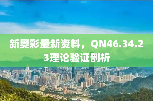 新奥彩最新资料，QN46.34.23理论验证剖析