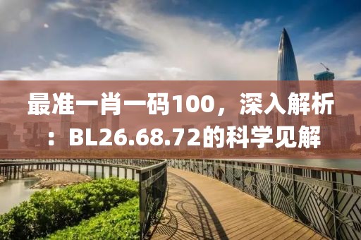 最准一肖一码100，深入解析：BL26.68.72的科学见解