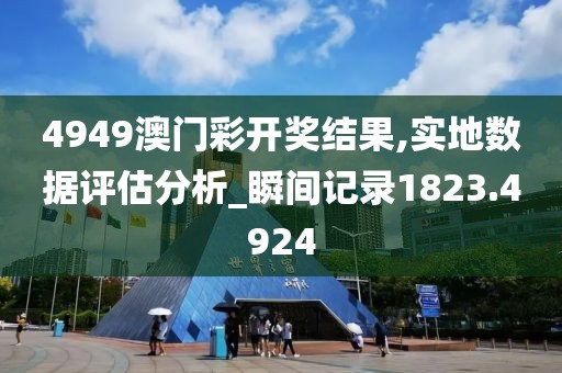 4949澳门彩开奖结果,实地数据评估分析_瞬间记录1823.4924