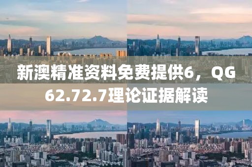 新澳精准资料免费提供6，QG62.72.7理论证据解读