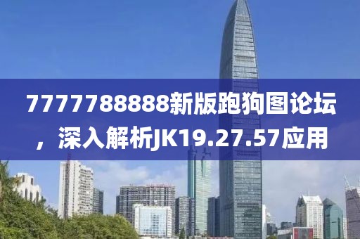 7777788888新版跑狗图论坛，深入解析JK19.27.57应用