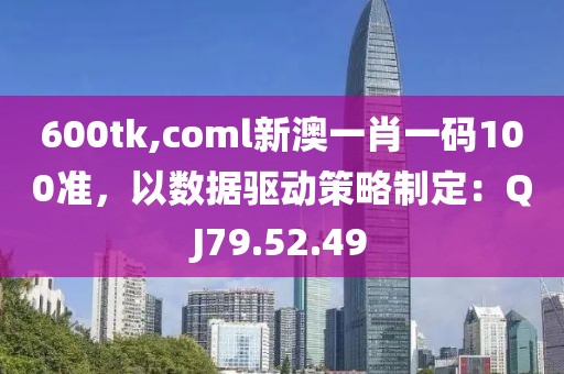 600tk,coml新澳一肖一码100准，以数据驱动策略制定：QJ79.52.49