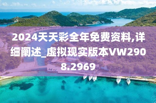 2024天天彩全年免费资料,详细阐述_虚拟现实版本VW2908.2969