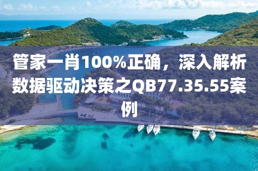 管家一肖100%正确，深入解析数据驱动决策之QB77.35.55案例