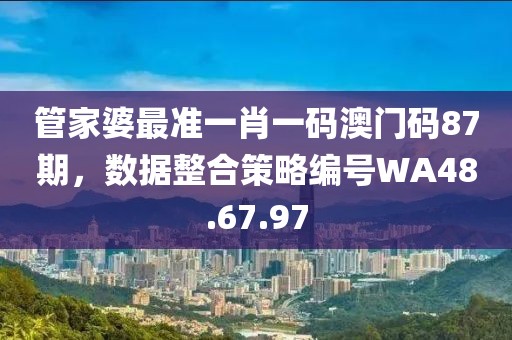 管家婆最准一肖一码澳门码87期，数据整合策略编号WA48.67.97
