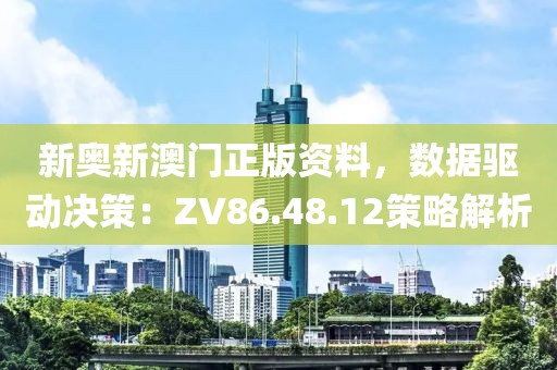 新奥新澳门正版资料，数据驱动决策：ZV86.48.12策略解析