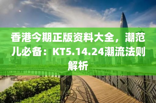 香港今期正版资料大全，潮范儿必备：KT5.14.24潮流法则解析