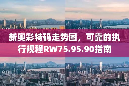 新奥彩特码走势图，可靠的执行规程RW75.95.90指南