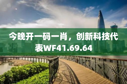 今晚开一码一肖，创新科技代表WF41.69.64