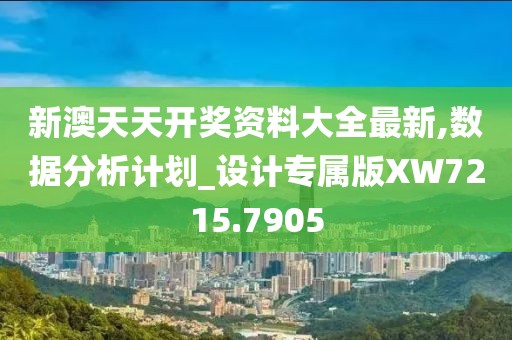 新澳天天开奖资料大全最新,数据分析计划_设计专属版XW7215.7905
