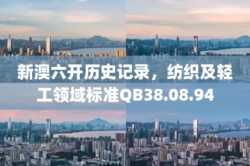 新澳六开历史记录，纺织及轻工领域标准QB38.08.94