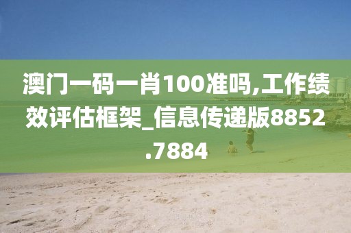 澳门一码一肖100准吗,工作绩效评估框架_信息传递版8852.7884