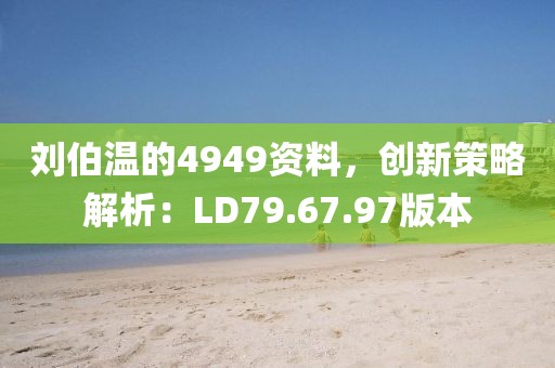 刘伯温的4949资料，创新策略解析：LD79.67.97版本