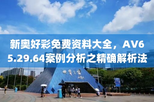 新奥好彩免费资料大全，AV65.29.64案例分析之精确解析法