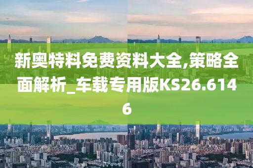 新奥特料免费资料大全,策略全面解析_车载专用版KS26.6146