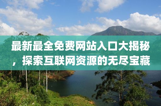 最新最全免费网站入口大揭秘，探索互联网资源的无尽宝藏