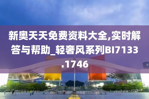 新奥天天免费资料大全,实时解答与帮助_轻奢风系列BI7133.1746