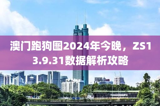 澳门跑狗图2024年今晚，ZS13.9.31数据解析攻略