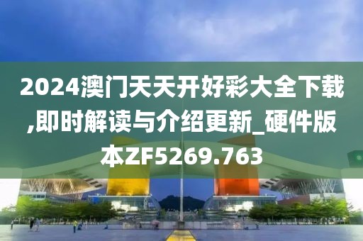 2024澳门天天开好彩大全下载,即时解读与介绍更新_硬件版本ZF5269.763