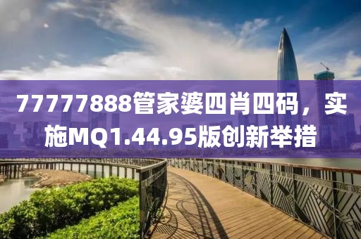77777888管家婆四肖四码，实施MQ1.44.95版创新举措