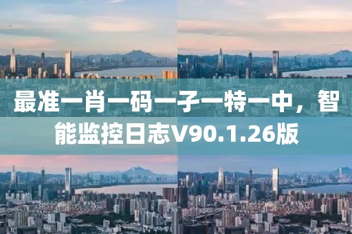 最准一肖一码一孑一特一中，智能监控日志V90.1.26版